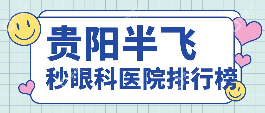 贵阳半飞秒收费哪家医院实惠?贵阳阳明眼科医院半飞秒专业半飞秒服务推荐...