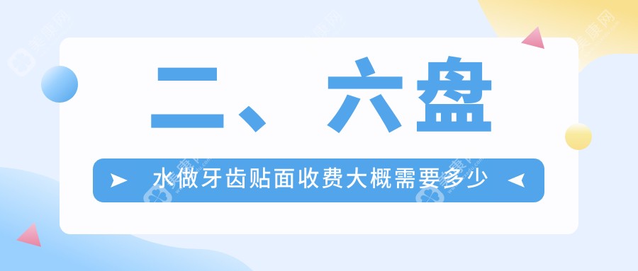 二、六盘水做牙齿贴面收费大概需要多少钱？贵州六盘水好佰年口腔医院1168、贵州六盘水洁诚牙科1099、贵州六盘水中山区徐远口腔1150