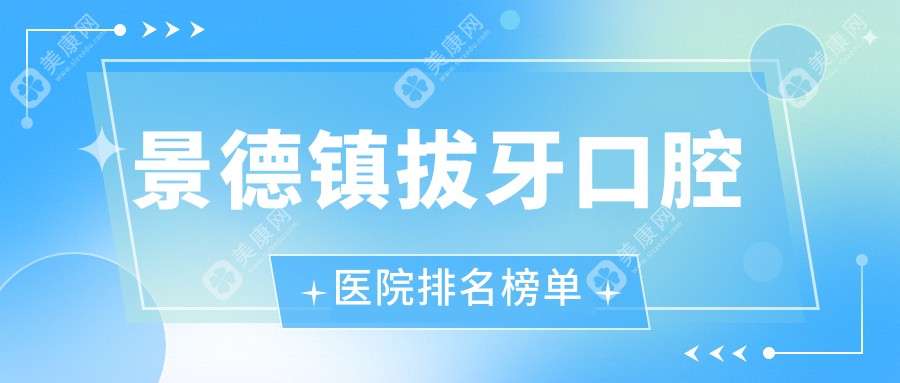 优选景德镇做拔牙口碑好拔牙,拔牙手术评分都好