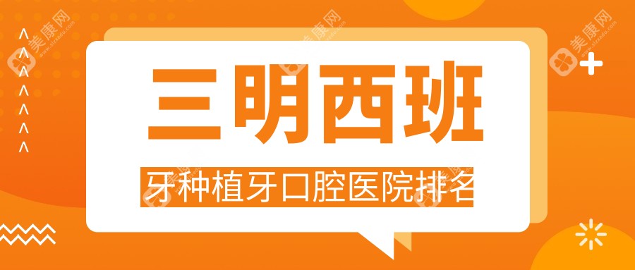 三明西班牙种植牙综合性价比较高的医院排名榜:价格划算的/技术很好的牙科...