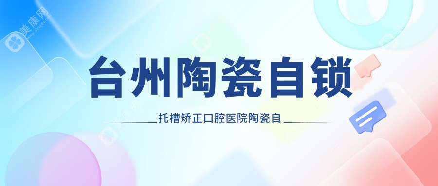 台州陶瓷自锁托槽矫正口腔医院陶瓷自锁托槽矫正推荐