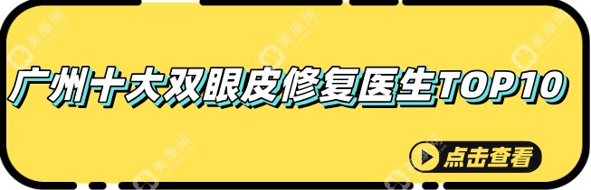 广州十大双眼皮修复医生top10:吕方中、阮庆玲、李光琴霸榜前三,免费挂号别错过