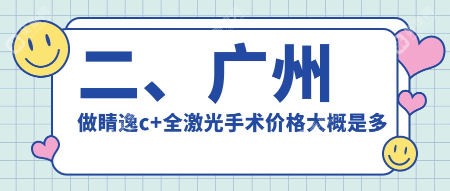 二、广州做睛逸c+全激光手术价格大概是多少钱？广州康晶眼科门诊部13269