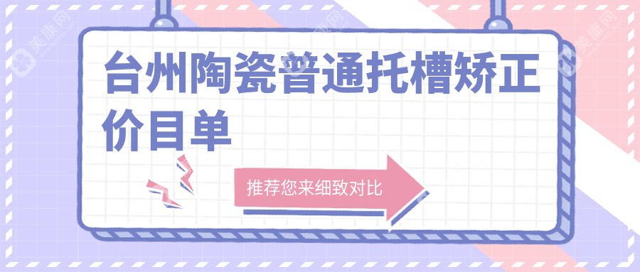 2024台州各口腔医院陶瓷普通托槽矫正收费表,含10家大型牙科具体价格