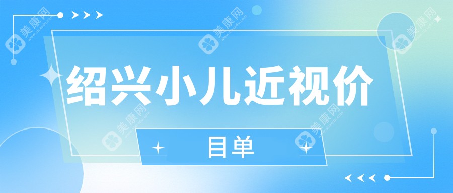 绍兴小儿近视价目表2024(浙江绍兴爱尔眼科医院1660元起/2180起)