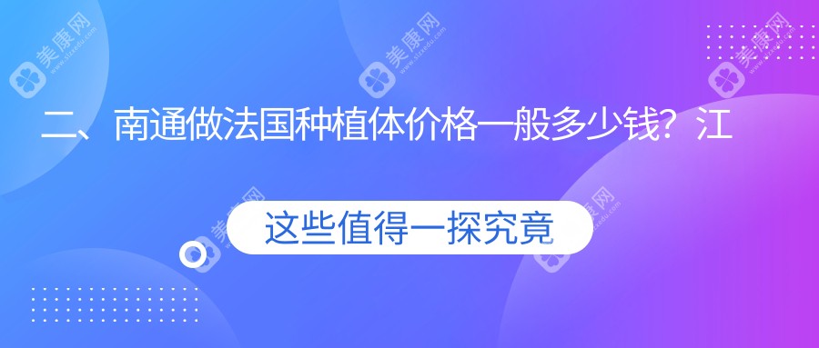 二、南通做法国种植体价格一般多少钱？江苏南通启东皓尔美口腔8058/江苏南通启东陆汉兴牙科6068/江苏南通海安许氏口腔8388