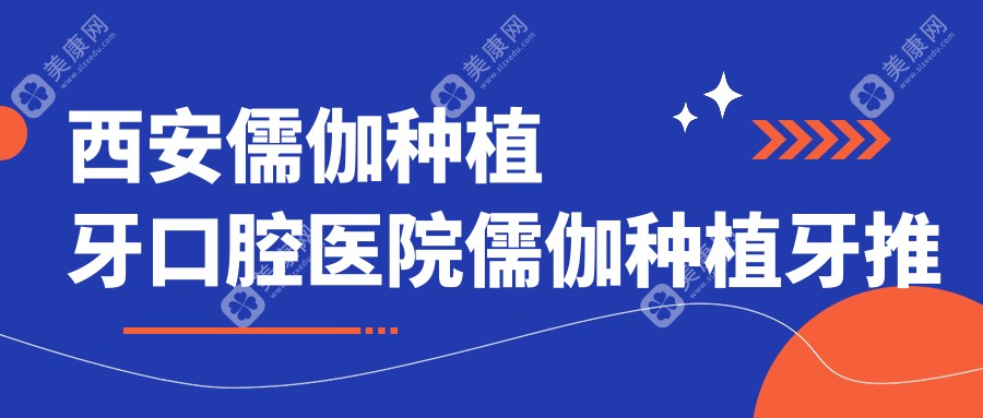 西安儒伽种植牙口腔医院儒伽种植牙推荐