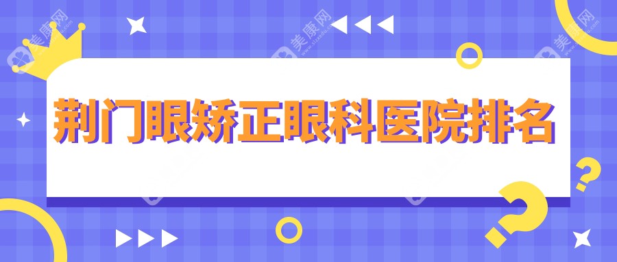 2024荆门眼矫正医院排行发布,眼睑内翻矫正睑外翻矫正术内眦赘皮矫正就去...