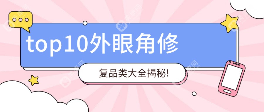 外眼角修复top10排名揭秘