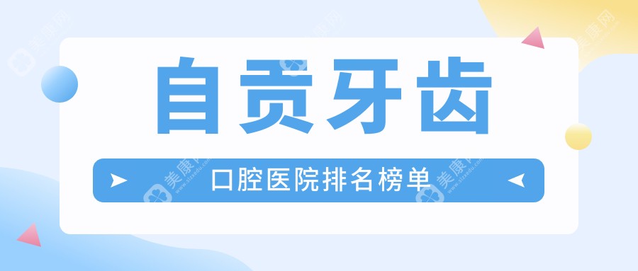 2024自贡牙齿医院排名榜(排名榜单)丨四川自贡德立口腔门诊部、四川自贡市时代口腔、四川自贡富顺康乐口腔等入围