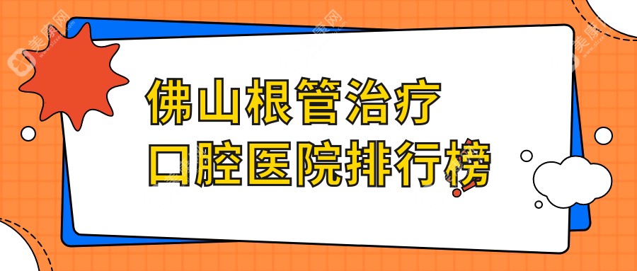 佛山附近根管治疗有这10家~牙科地址都搜集整理出来了快收藏~