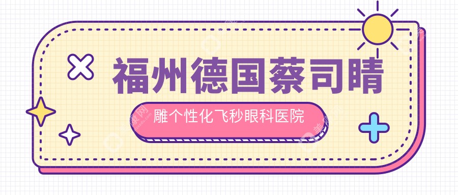 福州德国蔡司睛雕个性化飞秒医院排名top10及医院介绍与最新费用信息