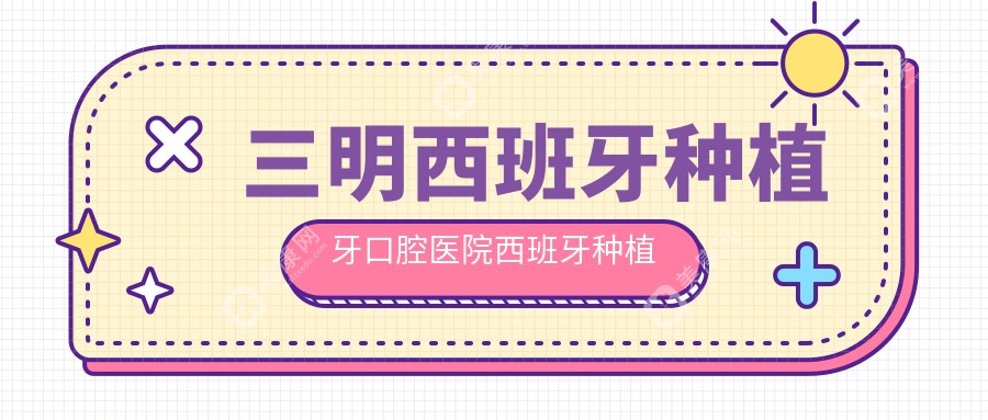 三明西班牙种植牙口腔医院西班牙种植牙价目单