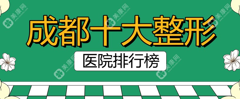 成都十大整形医院排行榜刷新,这10家做双眼皮/隆胸/鼻整形技术好价格不贵