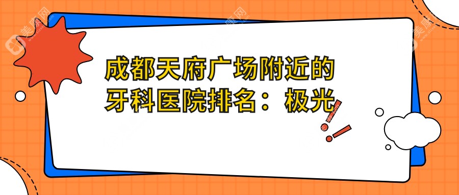 成都天府广场附近的牙科医院排名：极光口腔