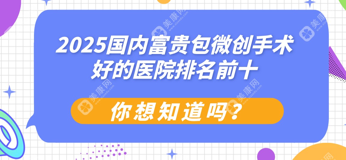 2025国内富贵包微创手术好的医院排名前十:都是正规医院,风险小