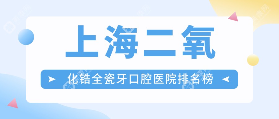 上海二氧化锆全瓷牙好的二氧化锆全瓷牙医院排名榜top10强，它们二氧化锆全瓷牙/国产爱尔创全瓷牙/美国3m拉瓦全瓷冠好还不贵