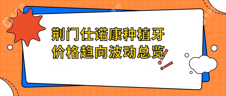 荊門仕諾康種植牙價格趨向波動總覽