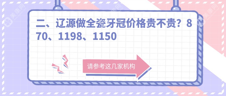 二、辽源做全瓷牙冠价格贵不贵？870、1198、1150
