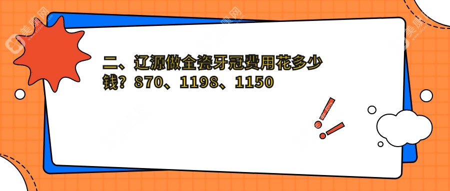二、辽源做全瓷牙冠费用花多少钱？870、1198、1150