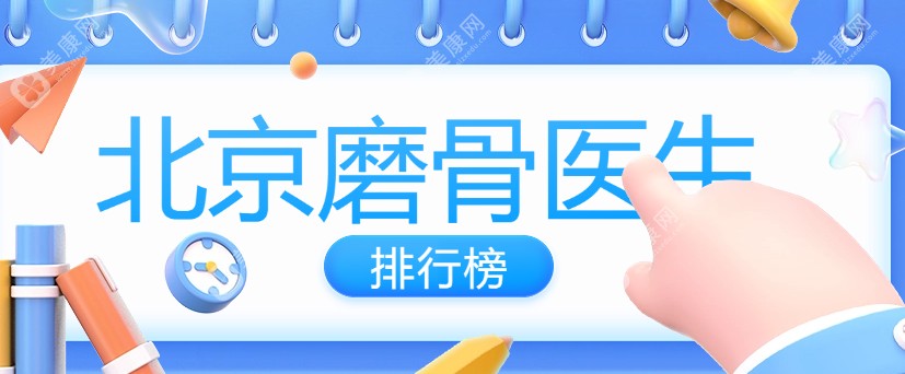 北京磨骨医生排行榜翻新(top5名单)张笑天排头一,坐诊医院+预约方式全解析