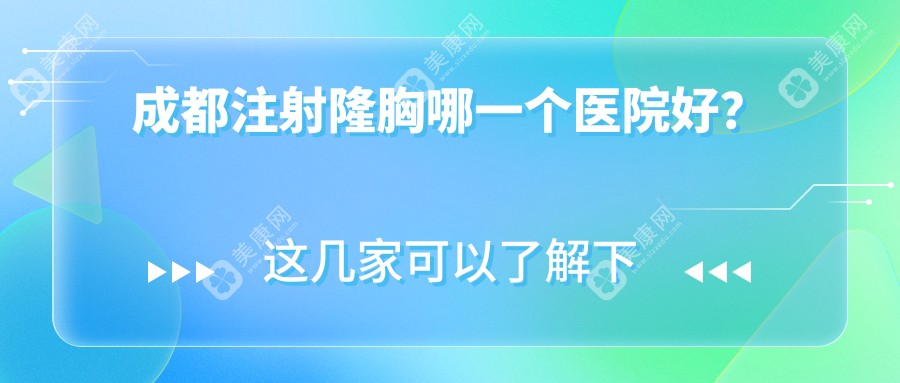 成都注射隆胸哪一个医院好？精挑十家当地硬实力不低的整形机构