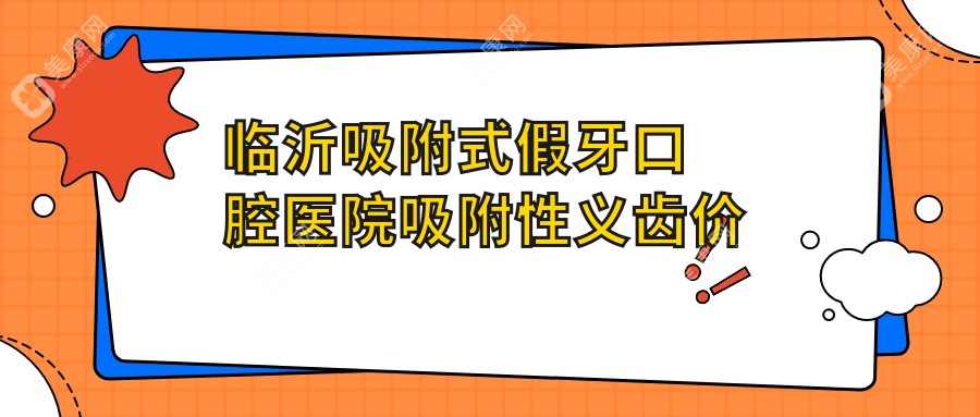 临沂吸附式假牙口腔医院吸附性义齿价格表