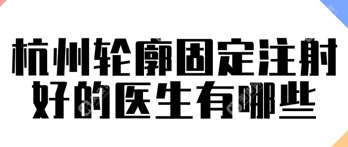 杭州轮廓固定注射 好的医生有哪些