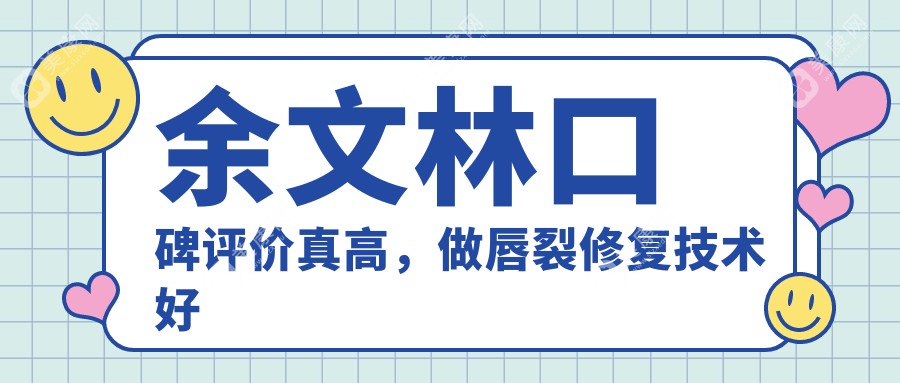 余文林口碑评价真高，做唇裂修复技术好