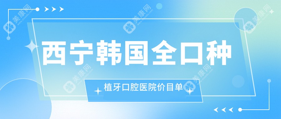 西宁韩国全口种植牙口腔医院价目单