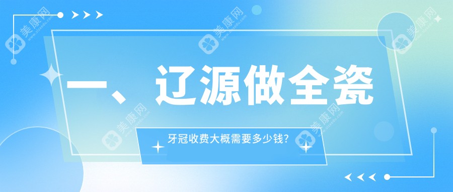 一、辽源做全瓷牙冠收费大概需要多少钱？发布2025辽源全瓷牙冠价格表