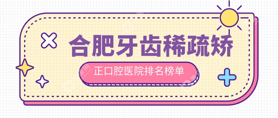 合肥牙齿稀疏矫正医院排名前十及医院介绍与最新费用信息