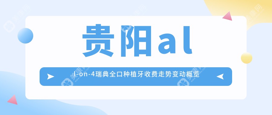 贵阳all-on-4瑞典全口种植牙收费走势变动概览