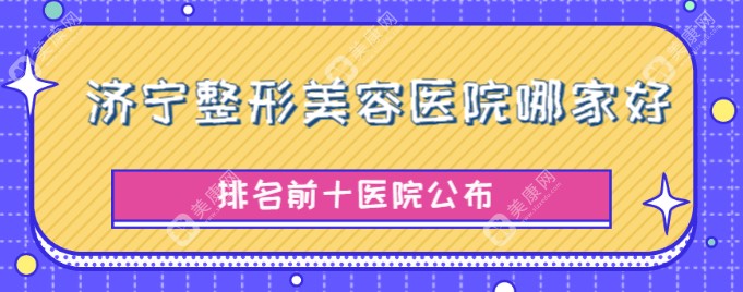 2025济宁整形美容医院排行:韩美/名美/医莱美等在排行榜前十名,可在线询问哦