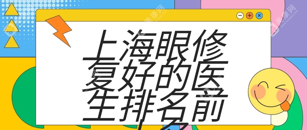 2025上海眼修复好的医生排名前十名:朱迪/杜园园/余东眼部修复技术好有名,网友力荐!