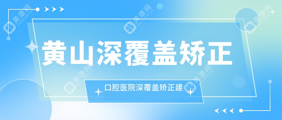 黄山深覆盖矫正口腔医院深覆盖矫正建议