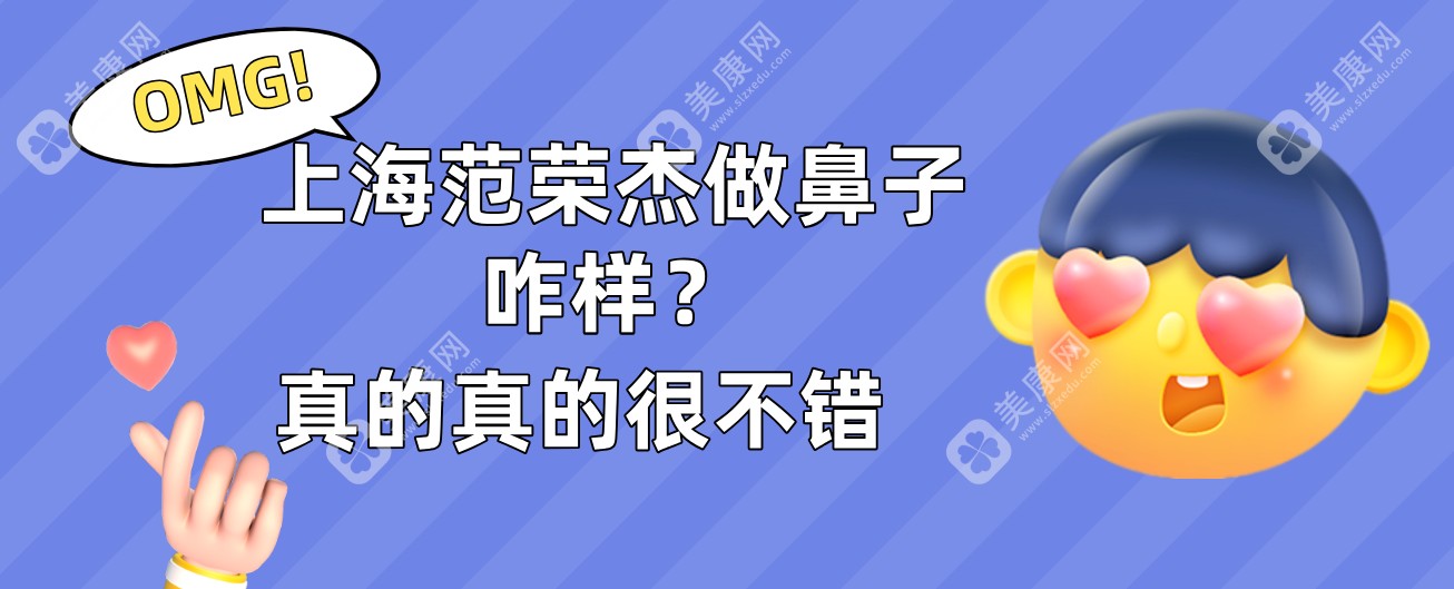 上海范荣杰做鼻子咋样?技术表现、口碑实情、有无黑料全知晓！