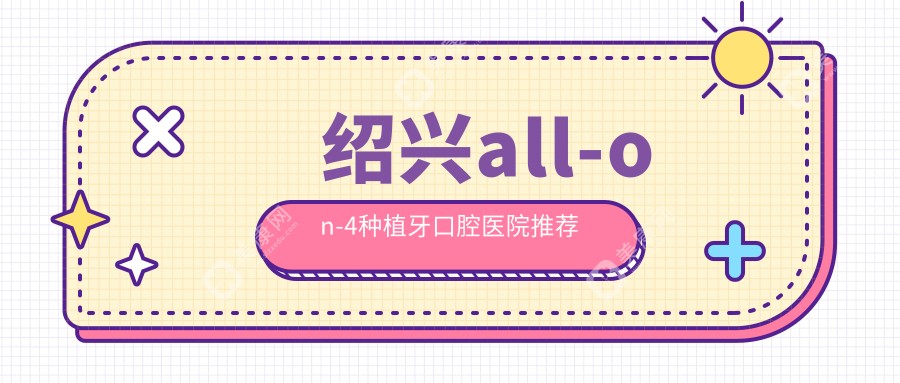 绍兴做all-on-4种植牙多少钱?快来看all-on-4美国全口种植牙和all-on-4韩国全口种植牙收费表