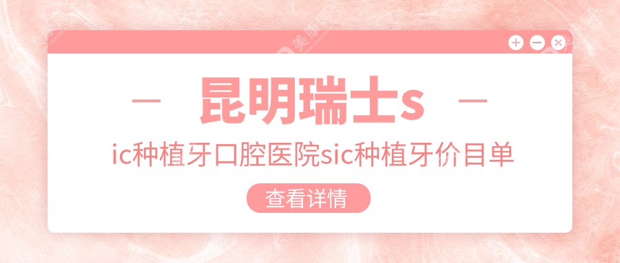 昆明瑞士sic種植牙口腔醫(yī)院sic種植牙價(jià)目單