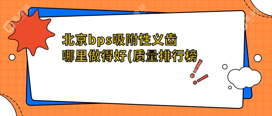 北京bps吸附性义齿哪里做得好(质量排行榜单)