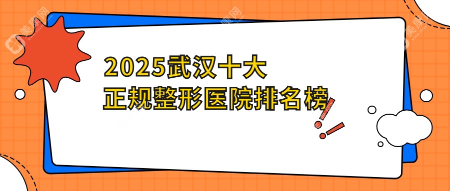 2025武汉十大正规整形医院排名翻盘!武汉艺星,中翰,江城等大型医院霸榜前3