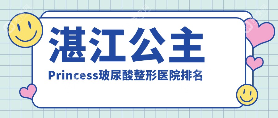 湛江公主Princess玻尿酸医院价格出炉:排名靠前的玛利亚公主Princess玻尿酸费用3000起