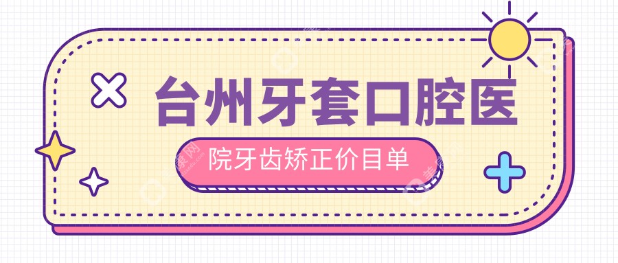 台州牙套口腔医院牙齿矫正价目单