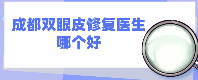 成都10大双眼皮修复医生名单,卢尚兵排名前一,做高难度眼整形失败修复口碑好