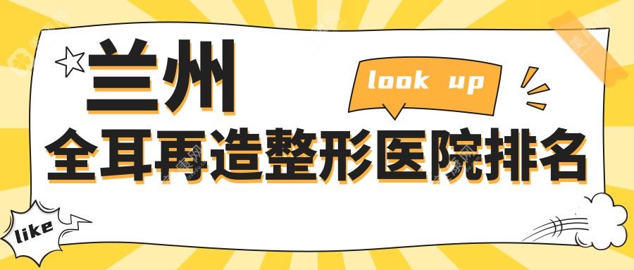 兰州全耳再造医院排名榜:精灵耳/耳垂再造和耳畸形修复医院推荐