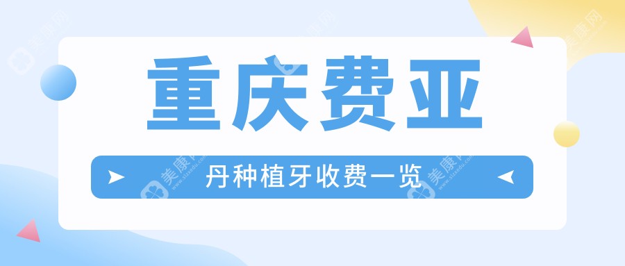 重庆费亚丹种植牙/德国科美勒种植体收费明细预览表(2025重庆费亚丹种植牙费亚丹种植牙均价为：7150元)