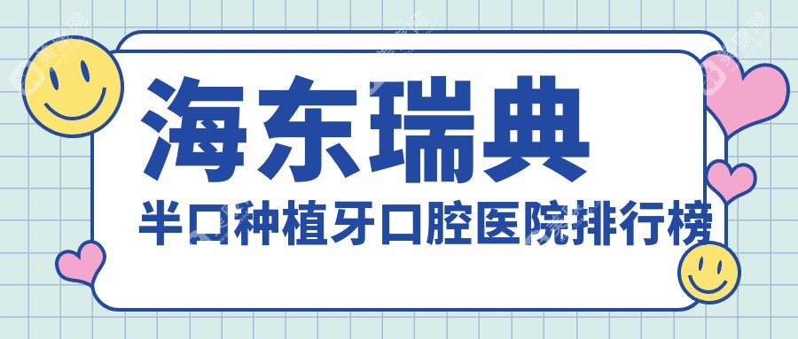 海东瑞典半口种植牙哪家医院好?石光、微笑瑞典半口种植牙等前5喜欢靠前