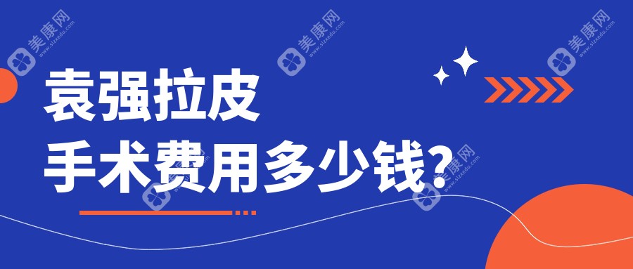 袁强拉皮手术费用5-10w元起不贵!袁强拉皮采用复合提升新技术,做过都说报价很合理