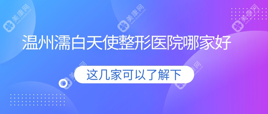 温州濡白天使哪家好？推荐温州濡白天使靠谱还正规的医院