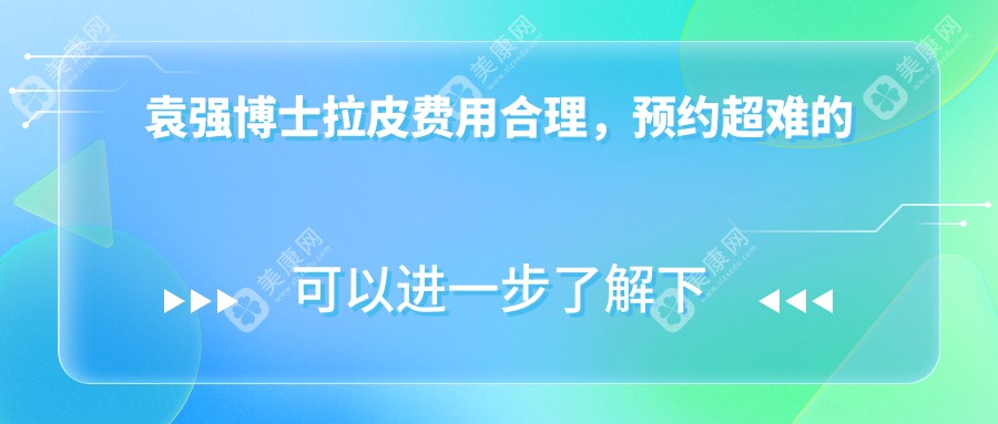 袁强博士拉皮费用合理，预约超难的